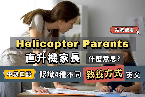 Helicopter Parents「直升機家長」什麼意思? 認識4種不同教養方式英文