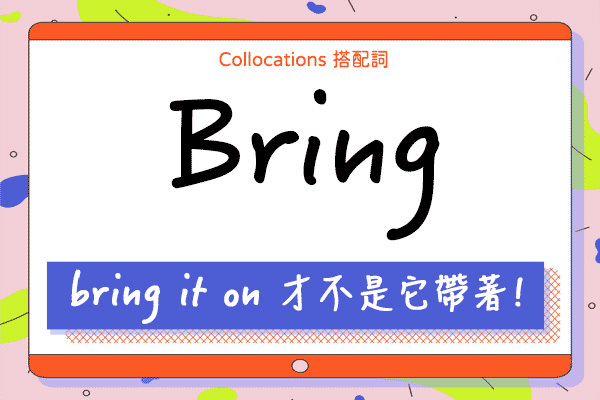 「bring it on」才不是「把它帶著」！教你 16 個 bring + 搭配詞超完整表達用法！