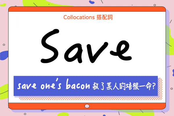 『save one's bacon』救了某人的培根一命? 來學 save 的 11 個搭配詞及俚語使用時機（全）