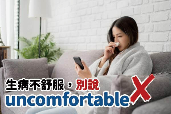 生病不舒服，別說 I'm uncomfortable. 各種不舒服，你可以這樣說