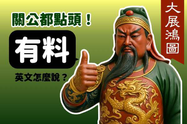 關公都點頭！「有料」英文怎麼說？學起來讓你大展鴻圖