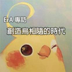 創造一個鳥相隨的時代─ErA 專訪 ● 話畫